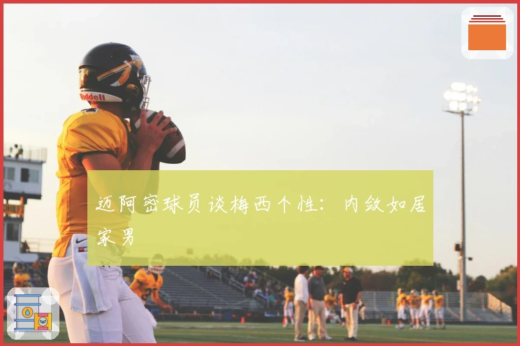 迈阿密球员谈梅西个性:内敛如居家男