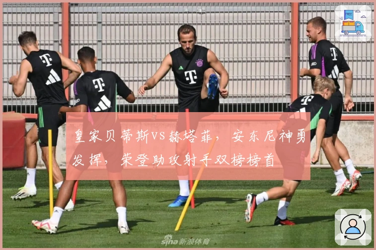 皇家贝蒂斯vs赫塔菲，安东尼神勇发挥，荣登助攻射手双榜榜首