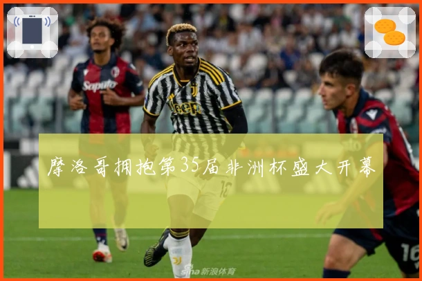 摩洛哥拥抱第35届非洲杯盛大开幕