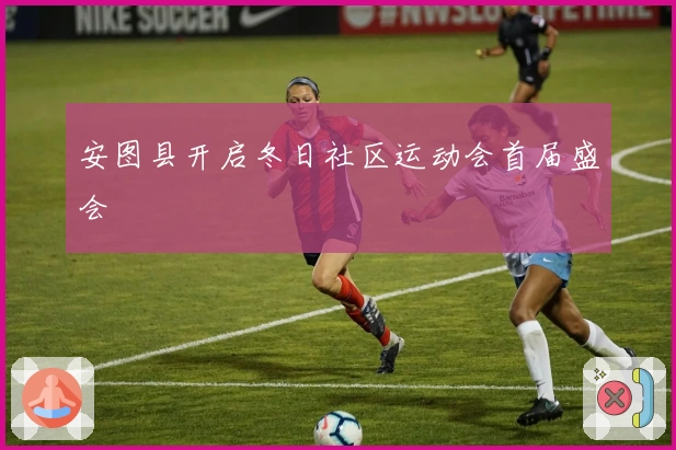 安图县开启冬日社区运动会首届盛会