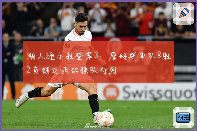 湖人迎小胜登第3，詹姆斯率队8胜2负锁定西部强队行列