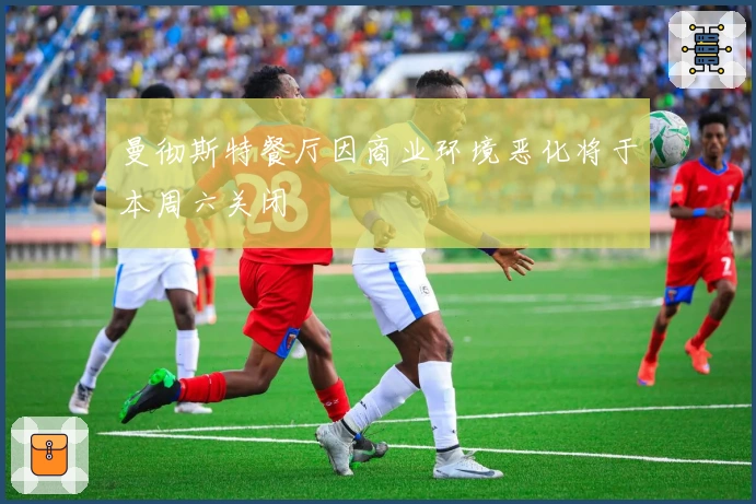 曼彻斯特餐厅因商业环境恶化将于本周六关闭