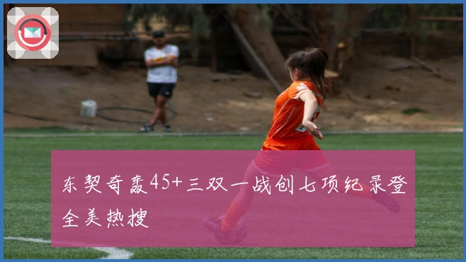 东契奇轰45+三双一战创七项纪录登全美热搜