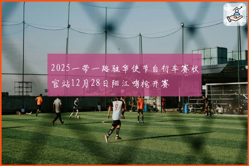 2025一带一路驻华使节自行车赛收官站12月28日阳江鸣枪开赛