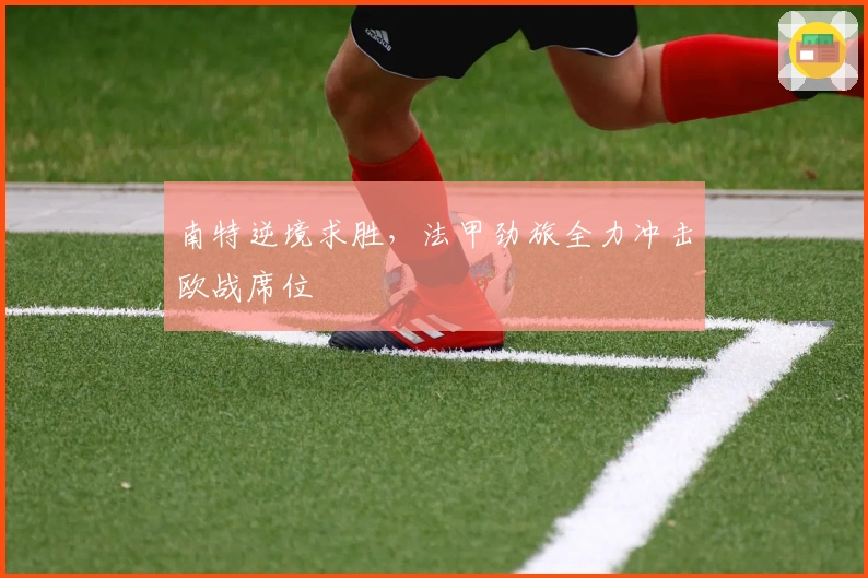 南特逆境求胜,法甲劲旅全力冲击欧战席位