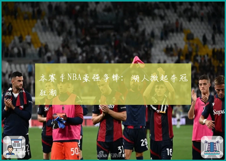 本赛季NBA豪强争锋：湖人掀起夺冠狂潮